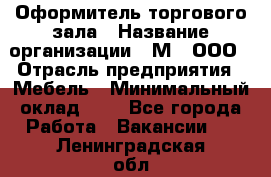 Оформитель торгового зала › Название организации ­ М2, ООО › Отрасль предприятия ­ Мебель › Минимальный оклад ­ 1 - Все города Работа » Вакансии   . Ленинградская обл.,Сосновый Бор г.